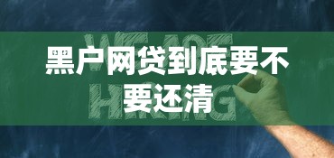 黑户网贷到底要不要还清 黑户网贷到底要不要还清