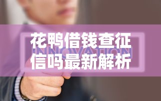 花鸭借钱查征信吗最新解析 花鸭借钱查征信吗最新解析