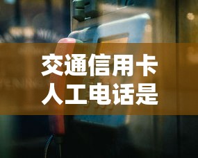 交通信用卡人工电话是多少 交通信用卡人工电话是多少