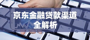 京东金融贷款渠道全解析 京东金融贷款渠道全解析