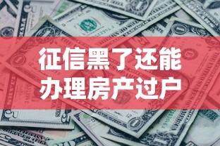 征信黑了还能办理房产过户吗 征信黑了还能办理房产过户吗