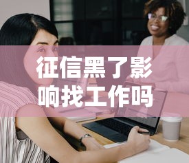 征信黑了影响找工作吗如何应对