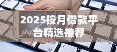 2025按月借款平台精选推荐