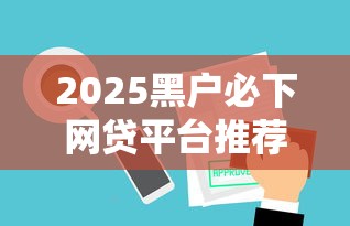 2025黑户必下网贷平台推荐 2025黑户必下网贷平台推荐