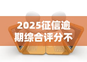 2025征信逾期综合评分不足贷款指南