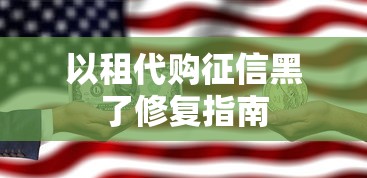 以租代购征信黑了修复指南 以租代购征信黑了修复指南