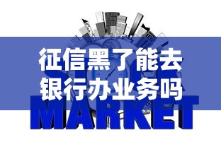 征信黑了能去银行办业务吗