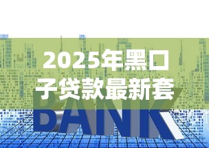 2025年黑口子贷款最新套路解析 2025年黑口子贷款最新套路解析