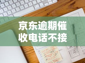 京东逾期催收电话不接的后果