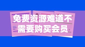 免费资源难道不需要购买会员
