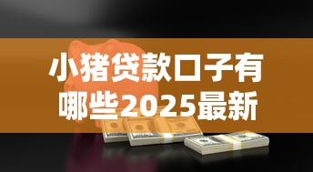 小猪贷款口子有哪些2025最新