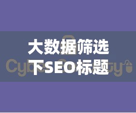 大数据筛选下SEO标题优化25字技巧
