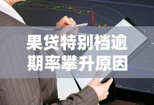 果贷特别档逾期率攀升原因分析