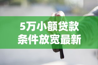 5万小额贷款条件放宽最新政策 5万小额贷款条件放宽最新政策