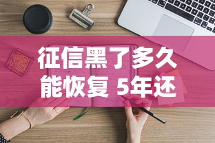 征信黑了多久能恢复 5年还是2年 征信黑了多久能恢复 5年还是2年