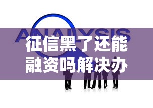 征信黑了还能融资吗解决办法 征信黑了还能融资吗解决办法