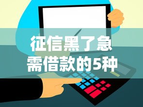 征信黑了急需借款的5种解决方法 征信黑了急需借款的5种解决方法