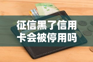 征信黑了信用卡会被停用吗