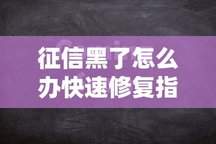 征信黑了怎么办快速修复指南 征信黑了怎么办快速修复指南