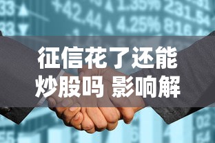 征信花了还能炒股吗 影响解析 征信花了还能炒股吗 影响解析