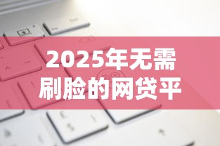 2025年无需刷脸的网贷平台推荐