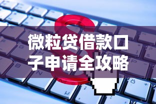 微粒贷借款口子申请全攻略 微粒贷借款口子申请全攻略
