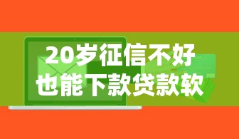20岁征信不好也能下款贷款软件推荐