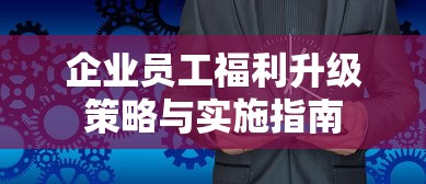 企业员工福利升级策略与实施指南