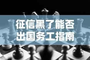 征信黑了能否出国务工指南 征信黑了能否出国务工指南
