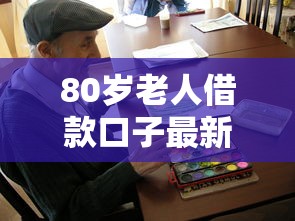 80岁老人借款口子最新政策解析