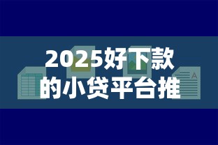 2025好下款的小贷平台推荐