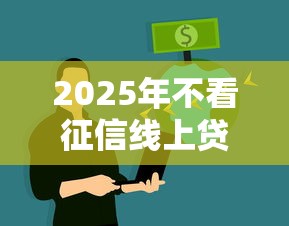 2025年不看征信线上贷款攻略