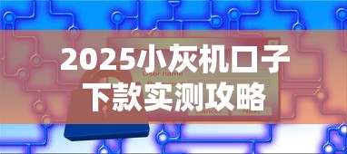2025小灰机口子下款实测攻略 2025小灰机口子下款实测攻略