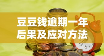 豆豆钱逾期一年后果及应对方法