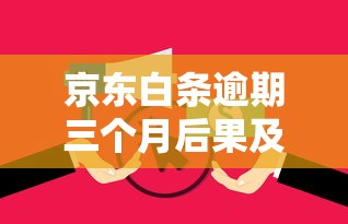 京东白条逾期三个月后果及补救措施 京东白条逾期三个月后果及补救措施