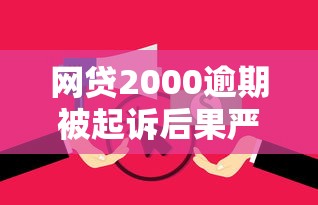网贷2000逾期被起诉后果严重