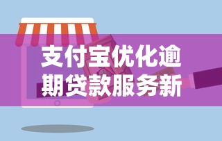 支付宝优化逾期贷款服务新举措 支付宝优化逾期贷款服务新举措