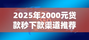 2025年2000元贷款秒下款渠道推荐