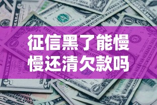 征信黑了能慢慢还清欠款吗