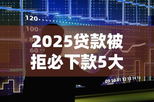 2025贷款被拒必下款5大平台 2025贷款被拒必下款5大平台