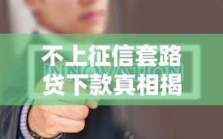 不上征信套路贷下款真相揭秘
