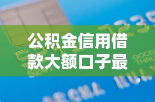 公积金信用借款大额口子最新盘点 公积金信用借款大额口子最新盘点