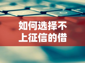 如何选择不上征信的借款平台 如何选择不上征信的借款平台