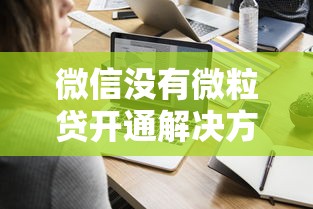 微信没有微粒贷开通解决方法 微信没有微粒贷开通解决方法
