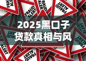 2025黑口子贷款真相与风险解析 2025黑口子贷款真相与风险解析