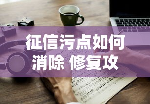 征信污点如何消除 修复攻略大全