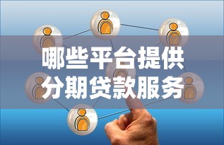 哪些平台提供分期贷款服务