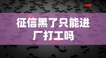 征信黑了只能进厂打工吗