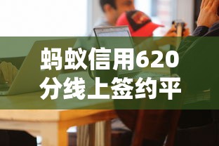 蚂蚁信用620分线上签约平台推荐