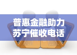 普惠金融助力苏宁催收电话服务